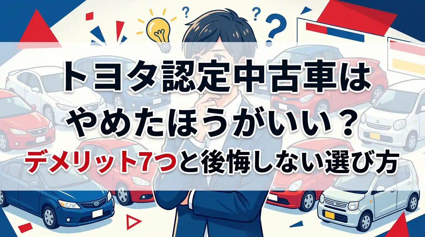 トヨタ認定中古車はやめたほうがいい?デメリット7つと後悔しない選び方