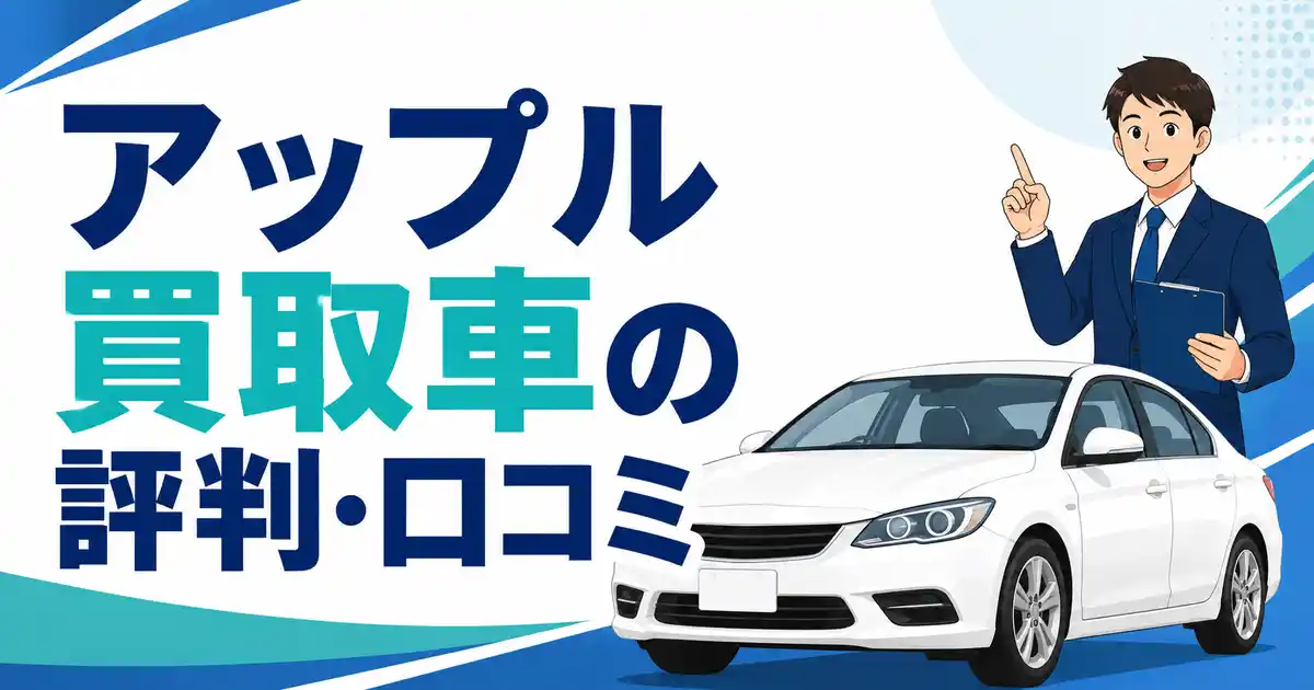 アップル買取車の評判・口コミは良好！でも1社即決より相場を知る方が得する理由