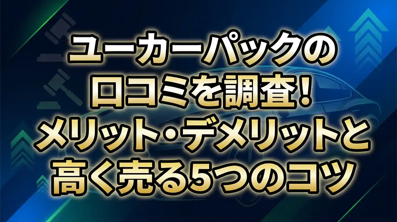 ユーカーパックの口コミと評判を徹底調査!メリット・デメリットと高く売る5つのコツ【売れない?】