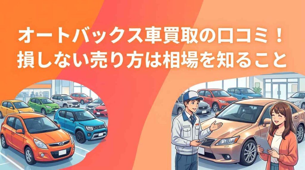 【評判を検証】オートバックス車買取の口コミ5選！損しない売り方は相場を知ることだった
