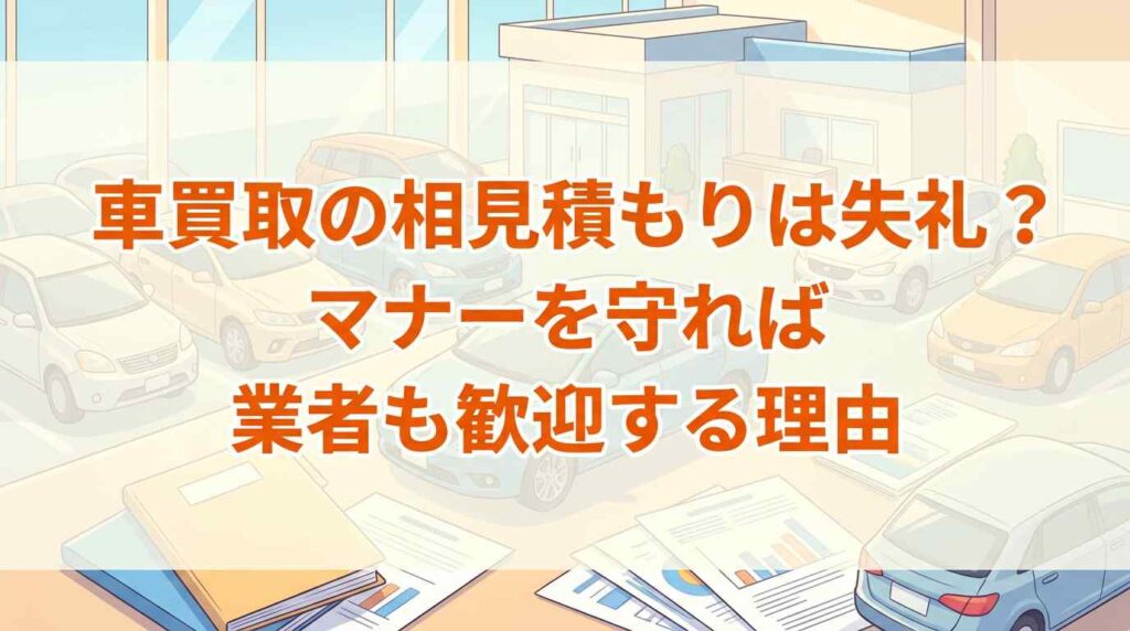 車買取の相見積もりは失礼？マナーを守れば業者も歓迎する5つの理由