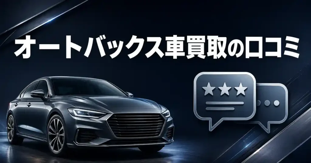 【評判を検証】オートバックス車買取の口コミ5選！高く売るコツは相場を知ること