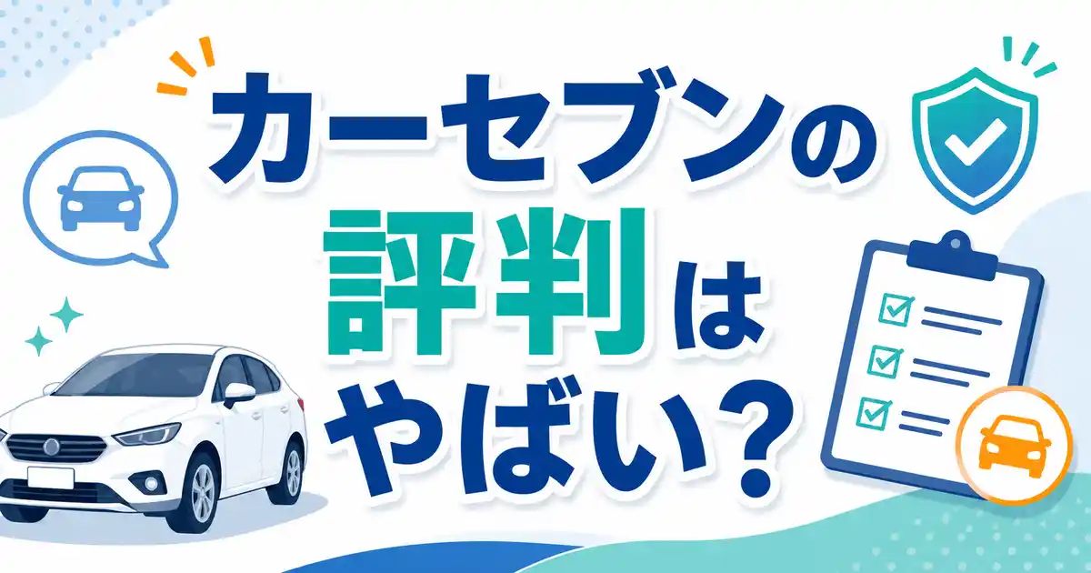 【口コミ調査】カーセブンの評判はやばい？安心して売れる5つの理由と賢い使い方