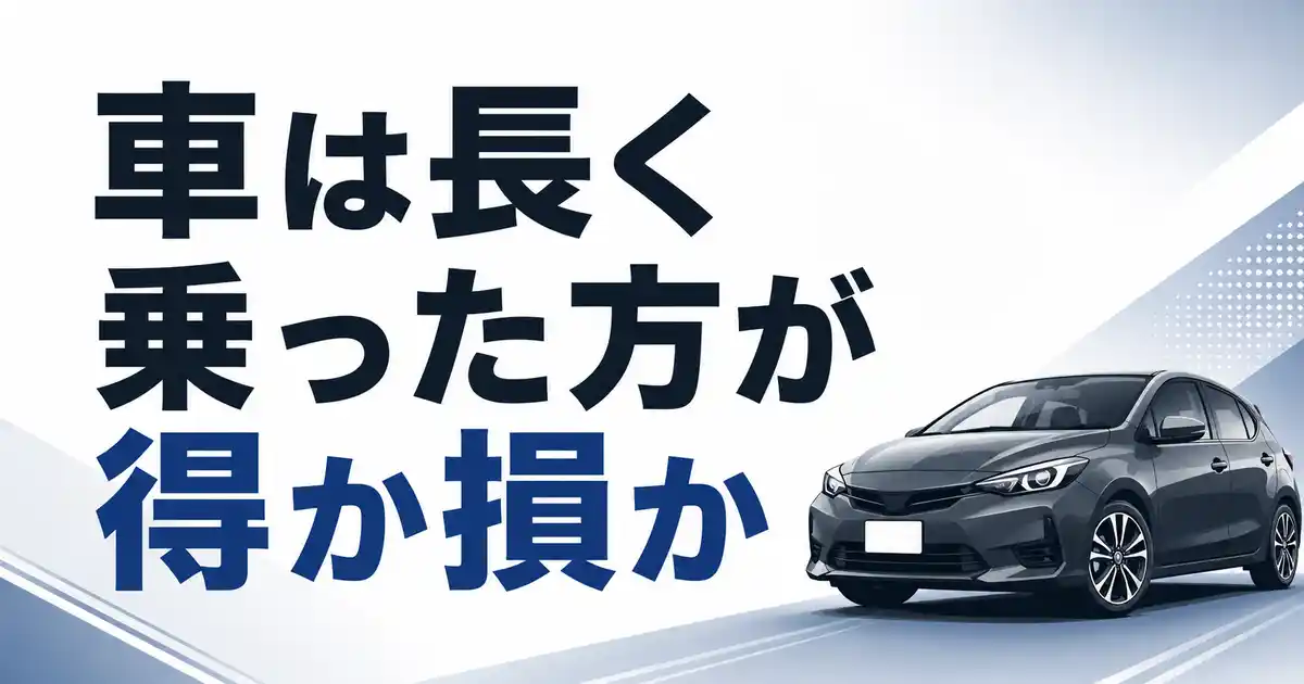 【知恵袋はホント?】車は長く乗った方が得か損か?答えは4つの条件で決まる!
